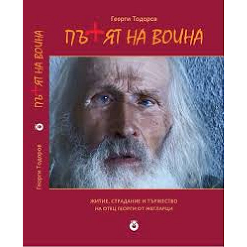 ПЪТЯТ НА ВОИНА. Житие, страдание и тържество на отец Георги от Жегларци