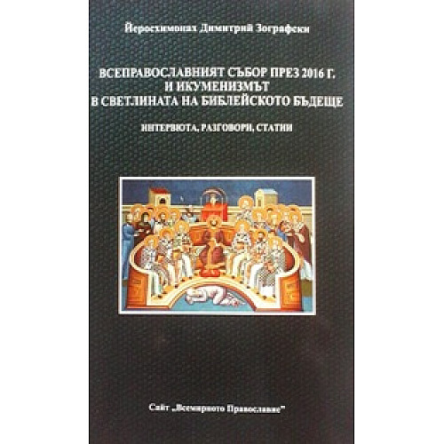 Всеправославният събор през 2016 г. и икуменизмът в светлината на библейското бъдеще (интервюта, разговори, статии)